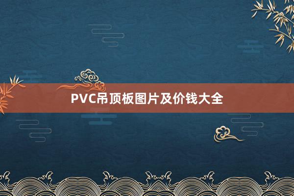 PVC吊顶板图片及价钱大全